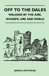 Off to the Dales - Walking by the Aire, Wharfe, Ure and Swale - Jessica Lofthouse