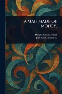 A MAN MADE OF MONEY. - Jerrold Douglas William