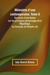 Mémoires d'une contemporaine. Tome 6; Souvenirs d'une femme sur les principaux personnages de la République, du Consulat, de l'Empire, etc - Ida Saint-Elme