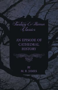 An Episode of Cathedral History (Fantasy and Horror Classics) - James M. R.