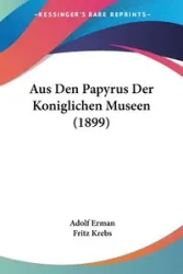 Aus Den Papyrus Der Koniglichen Museen (1899) - Erman Adolf