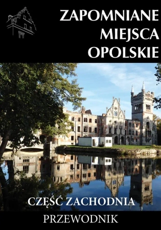 Zapomniane miejsca Opolskie cz.zachodnia - praca zbiorowa