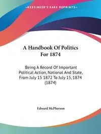 A Handbook Of Politics For 1874 - Edward McPherson