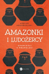 Amazonki i ludożercy. Opowieści z Prapolski - Adrian Pogorzelski