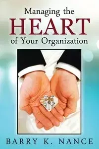 Managing the Heart of Your Organization - Barry K. Nance