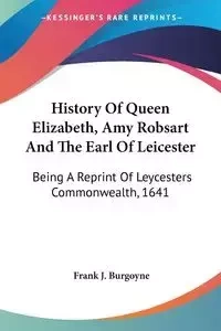 History Of Queen Elizabeth, Amy Robsart And The Earl Of Leicester - Burgoyne Frank J.