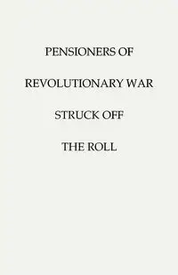 Pensioners of [The] Revolutionary War, Struck Off the Roll. with an Added Index to States - U.S. War Department