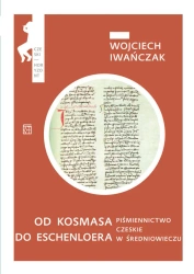Od Kosmasa do Eschenloera. Piśmiennictwo czeskie w średnniowieczu - Wojciech Iwańczak