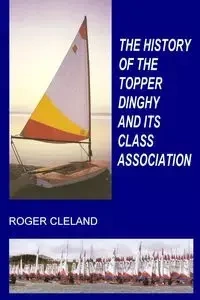 THE HISTORY OF THE TOPPER DINGHY AND ITS CLASS ASSOCIATION - Roger Cleland