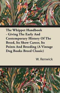 The Whippet Handbook - Giving the Early and Contemporary History of the Breed, Its Show Career, Its Points and Breeding (a Vintage Dog Books Breed Cla - Renwick W. Lewis
