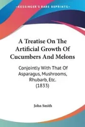 A Treatise On The Artificial Growth Of Cucumbers And Melons - John Smith