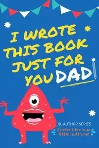I Wrote This Book Just For You Dad! - Publishing Group The Life Graduate
