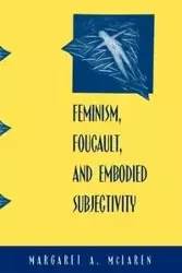 Feminism, Foucault, and Embodied Subjectivity - Margaret A. McLaren