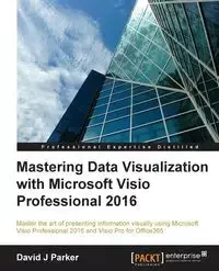 Mastering Data Visualization With Microsoft Visio Professional 2016 - Parker David J