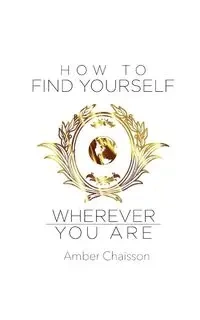 How to Find Yourself Wherever You Are - Amber Chaisson
