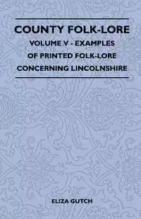 County Folk-Lore - Volume V - Examples of Printed Folk-Lore Concerning Lincolnshire - Eliza Gutch