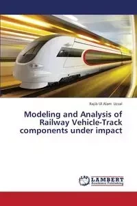 Modeling and Analysis of Railway Vehicle-Track Components Under Impact - Uzzal Rajib Ul Alam