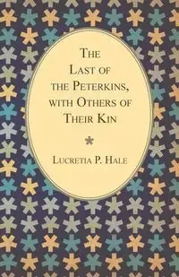 The Last of the Peterkins, with Others of Their Kin - Lucretia P. Hale