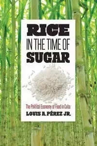 Rice in the Time of Sugar - Louis A. Pérez Jr.