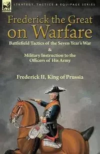 Frederick the Great on Warfare - King Frederick of Prussia II