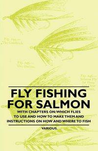 Fly Fishing for Salmon - With Chapters on - Various