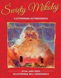 Święty Mikołaj. Ilustrowana autobiografia... - Jared Green, Bill Sienkiewicz