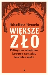 Większe zło. Polityczne zabójstwa, krwawe zamachy - Arkadiusz Stempin