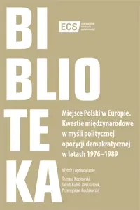 Miejsce Polski w Europie. Kwestie międzynarodowe w myśli politycznej opozycji demokratycznej w latach 1976–1989 - PRACA ZBIOROWA