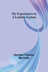 My Experiences in a Lunatic Asylum - Charles Herman Merivale