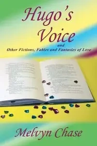 Hugo's Voice and Other Fictions, Fables and Fantasies of Love - Chase Melvyn