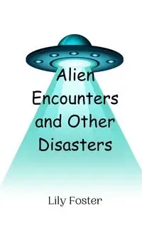 Alien Encounters and Other Disasters - Foster Lily
