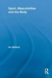 Sport, Masculinities and the Body - Ian Wellard