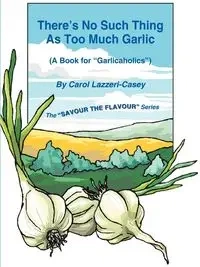 There's No Such Thing as Too Much Garlic - Carol Lazzeri-Casey