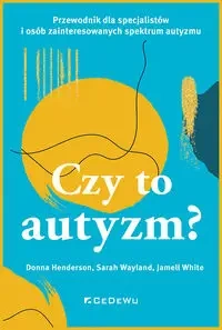 Czy to autyzm? Przewodnik dla specjalistów i osób - Donna Henderson, Sarah Wayland, Jamell White
