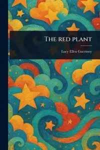 The Red Plant - Lucy Ellen Guernsey
