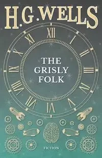 The Grisly Folk - Wells H. G.