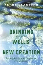 Drinking from the Wells of New Creation - Kerry Dearborn