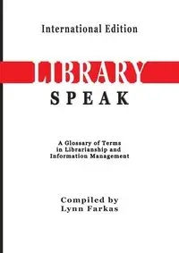 LibrarySpeak A glossary of terms in librarianship and information management    (International Edition) - Lynn Farkas