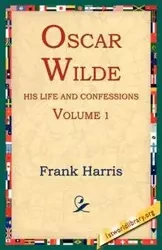 Oscar Wilde, His Life and Confessions, Volume 1 - Harris Frank