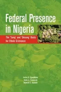 Federal Presence in Nigeria. The 'Sung' and 'Unsung' Basis for Ethnic Grievance - Egwaikhide Festus O.