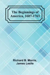 The Beginnings of America, 1607-1763 - B. Morris and James Leslie Richard