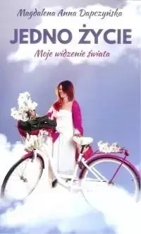 Jedno życie. Moje widzenie świata - Magdalena Anna Dapczyńska