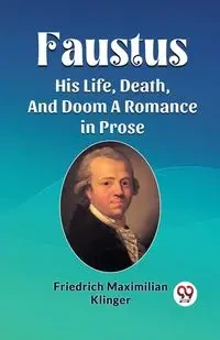 Faustus His Life, Death, And Doom A Romance in Prose - Klinger Friedrich Maximilian