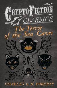 The Terror of the Sea Caves (Cryptofiction Classics - Weird Tales of Strange Creatures) - Roberts Charles G. D.