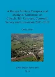 A Roman Military Complex and Medieval Settlement on Church Hill, Calstock, Cornwall - Chris Smart