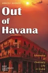 Out of Havana - Memoirs of Ordinary Life in Cuba - Alonso Araceli