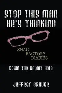 Stop This Man He's Thinking the Snag Factory Diaries - Jeffrey Grauer
