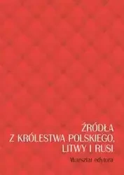 Źródła z Królestwa Polskiego, Litwy i Rusi. Warsztat edytora - Jolanta Sikorska-Kulesza