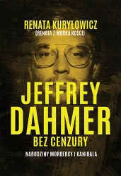Jeffrey Dahmer bez cenzury. Narodziny mordercy i k - Renata Kuryłowicz