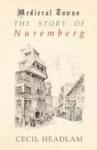 The Story of Nuremberg (Medieval Towns Series) - Cecil Headlam